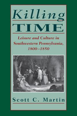 Killing Time: Leisure and Culture in Southwestern Pennsylvania, 18001850 (Pittsburgh series in social and labor history)