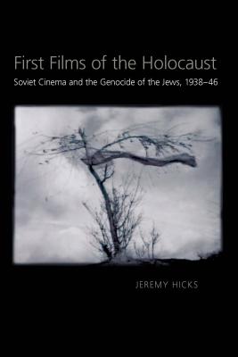 First Films of the Holocaust: Soviet Cinema and the Genocide of the Jews, 19381946 (Russian and East European Studies, 233)