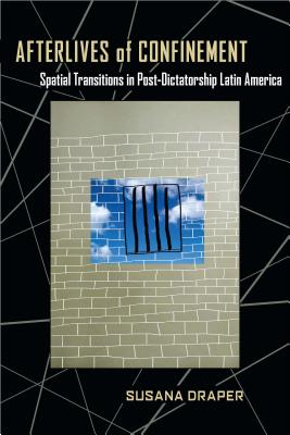 Afterlives of Confinement: Spatial Transitions in Postdictatorship Latin America (Illuminations, 74)