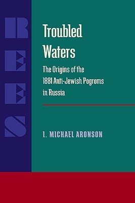 Troubled Waters: Origins of the 1881 Anti-Jewish Pogroms in Russia (Russian and East European Studies, 233)