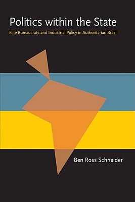 Politics within the State: Elite Bureaucrats and Industrial Policy in Authoritarian Brazil (Pitt Latin American Series)