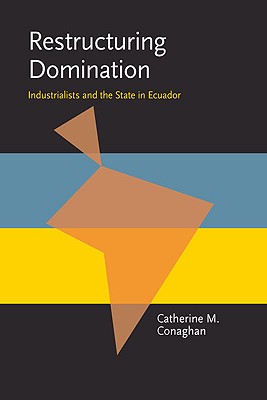 Restructuring Domination: Industrialists and the State in Ecuador (Pitt Latin American Series)
