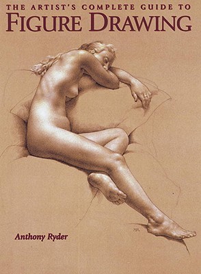 The Artist's Complete Guide To Figure Drawing: A Contemporary Perspective On The Classical Tradition