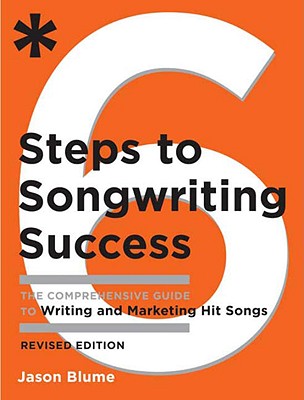 6 Steps to Songwriting Success: The Comprehensive Guide to Writing and Marketing Hit Songs (Revised, Expanded)
