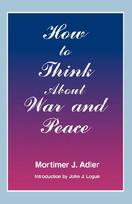 How to Think About War and Peace [Paperback] Adler, Mortimer J.