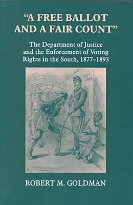 Image for "A Free Ballot and a Fair Count": The Department of Justice and the Enforcement of Voting Rights in the South , 1877-1893 (Reconstructing America)
