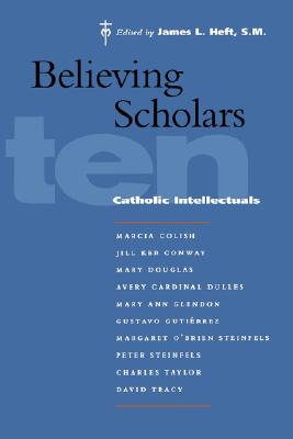 Believing Scholars: Ten Catholic Intellectuals, James L. Heft Believing Scholars: Ten Catholic Intellectuals, James L. Heft