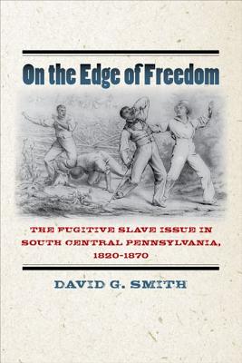 On the Edge of Freedom: The Fugitive Slave Issue in South Central Pennsylvania, 1820-1870 (The North's Civil War)