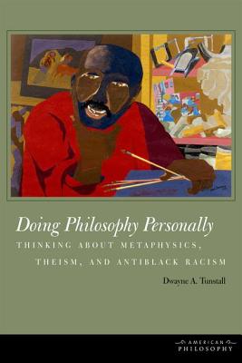 Doing Philosophy Personally: Thinking about Metaphysics, Theism, and Antiblack Racism (American Philosophy)