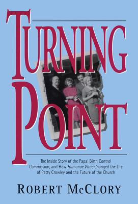 Turning Point: The Inside Story of the Papal Birth Control Commission and How Humanae Vitae Changed the Life of Patty Crowley and the Future of the Church [Paperback] Robert McClory