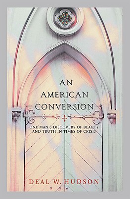An American Conversion: One Man's Discovery of Beauty and Truth in Times of Crisis