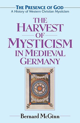 The Harvest of Mysticism in Medieval Germany: 1300-1500 (The Presence of God)