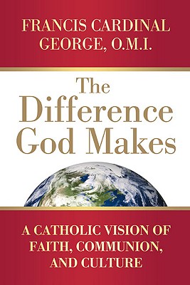 The Difference God Makes: A Catholic Vision of Faith, Communion, and Culture