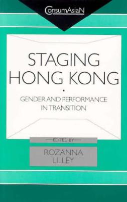 Staging Hong Kong: Gender and Performance in Transition (ConsumAsiaN)