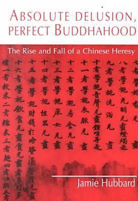 Absolute Delusion, Perfect Buddahood: The Rise and Fall of a Chinese Heresy (Nanazan Library