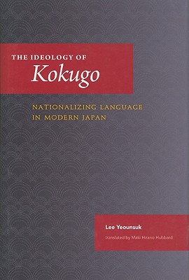The Ideology of Kokugo: Nationalizing Language in Modern Japan