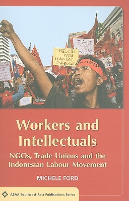 Workers and Intellectuals: NGOs, Trade Unions and the Indonesian Labour Movement (ASAA Southeast Asia Publications)