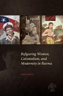 Refiguring Women, Colonialism, and Modernity in Burma (Southeast Asia: Politics, Meaning, and Memory)