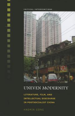 Uneven Modernity: Literature, Film, and Intellectual Discourse in Postsocialist China (Critical Interventions)