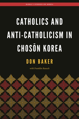Catholics and Anti-Catholicism in Choson Korea (Hawaii Studies on Korea)