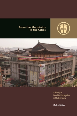 From the Mountains to the Cities: A History of Buddhist Propagation in Modern Korea (Contemporary Buddhism)