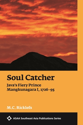 Soul Catcher: Javas Fiery Prince Mangkunagara I, 17261795 (ASAA Southeast Asia Publications)