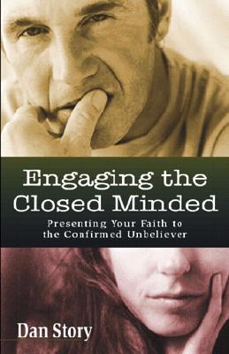 Engaging the Closed Minded: Presenting Your Faith to the Confirmed Unbeliever
