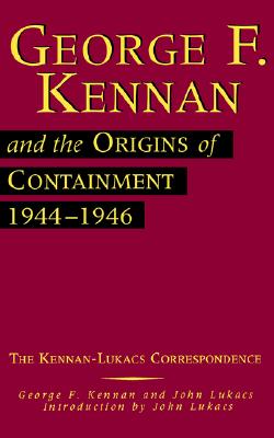 Image for George F. Kennan and the Origins of Containment, 1944-1946: The Kennan-Lukacs Correspondence (Volume 1) George F. Kennan and the Origins of Containment, 1944-1946: The Kennan-Lukacs Correspondence (Volume 1)