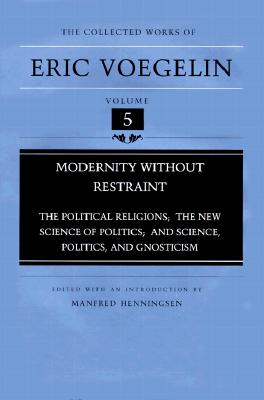 Modernity Without Restraint: The Political Religions, The New Science of Politics, and Science, Politics, and Gnosticism (Collected Works of Eric Voegelin, Volume 5)