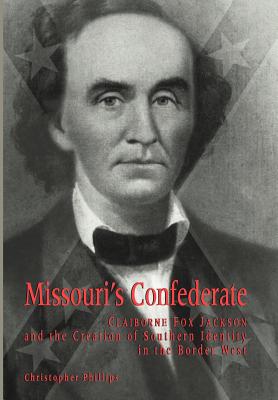 Missouri's Confederate: Claiborne Fox Jackson and the Creation of Southern Identity in the Border West (Volume 1) (Missouri Biography Series)