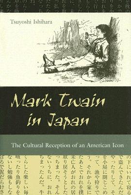 Mark Twain in Japan: The Cultural Reception of an American Icon (Volume 1) (Mark Twain and His Circle)