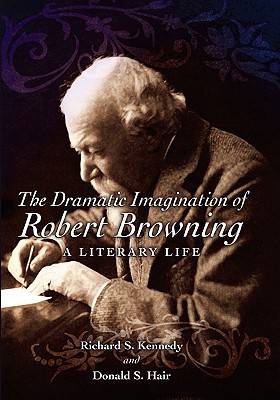 The Dramatic Imagination of Robert Browning: A Literary Life (Volume 1)