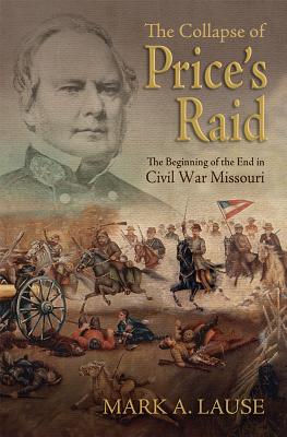 The Collapse of Price's Raid: The Beginning of the End in Civil War Missouri (Shades of Blue and Gray)