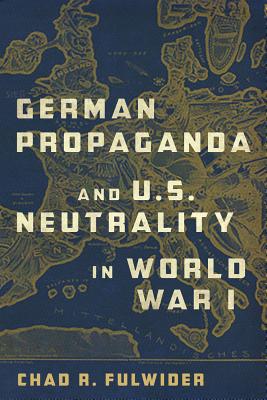German Propaganda and U.S. Neutrality in World War I (Volume 1)