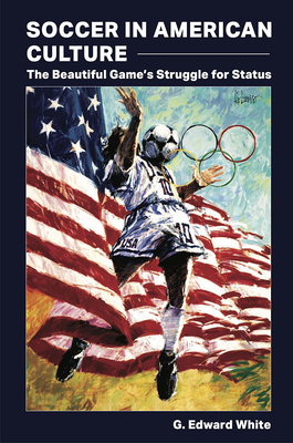 Soccer in American Culture: The Beautiful Games Struggle for Status (Sports and American Culture)