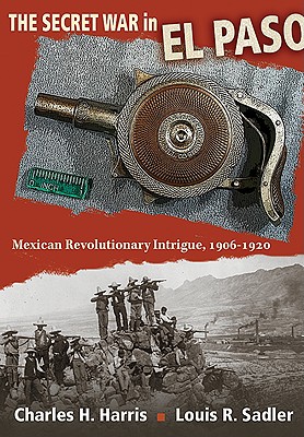 Image for The Secret War in El Paso: Mexican Revolutionary Intrigue, 1906-1920 The Secret War in El Paso: Mexican Revolutionary Intrigue, 1906-1920