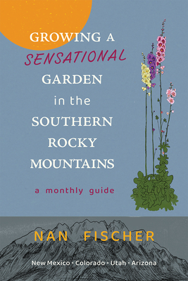 Growing a Sensational Garden in the Southern Rocky Mountains: A Monthly Guide (New Century Gardens and Landscapes of the American Southwest)