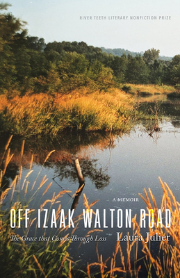 Off Izaak Walton Road: The Grace That Comes Through Loss (River Teeth Literary Nonfiction Prize Series)