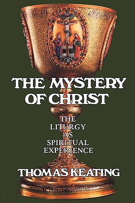 The Mystery of Christ: The Liturgy As Spiritual Experience, THOMAS KEATING The Mystery of Christ: The Liturgy As Spiritual Experience, THOMAS KEATING