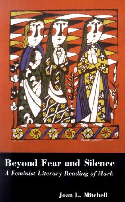 Beyond Fear and Silence: A Feminist-Literary Approach to the Gospel of Mark