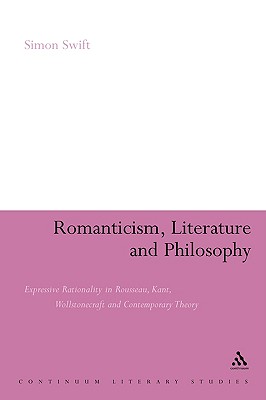 Romanticism, Literature and Philosophy: Expressive Rationality in Rousseau, Kant, Wollstonecraft and Contemporary Theory (Continuum Literary Studies)