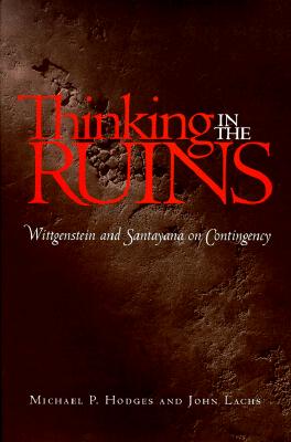 Thinking in the Ruins: Wittgenstein and Santayana on Contingency (Vanderbilt Library of American Philosophy)