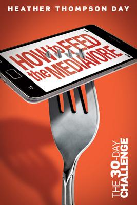 Image for How to Feed the Mediavore: The 30-Day Challenge How to Feed the Mediavore: The 30-Day Challenge