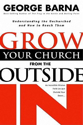 Image for Grow Your Church from the Outside In: Understanding the Unchurched and How to Reach Them