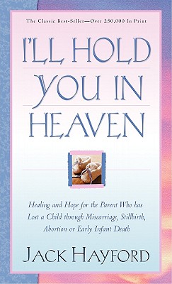 I'll Hold You In Heaven: Healing and Hope for the Parent Who has Lost a Child through Miscarriage, Stillbirth, Abortion or Early Infant Death
