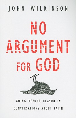 No Argument for God: Going Beyond Reason in Conversations About Faith