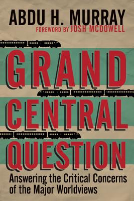 Grand Central Question: Answering the Critical Concerns of the Major Worldviews