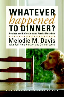 Whatever Happened to Dinner: Recipes and Reflections for Family Mealtime