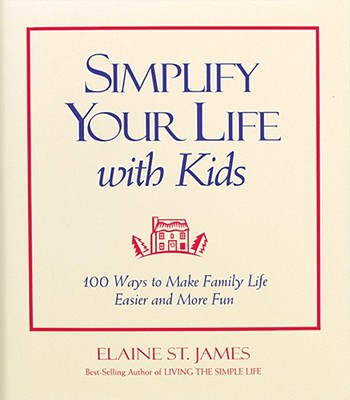 Simplify Your Life With Kids : 100 Ways to Make Family Life Easier and More Fun