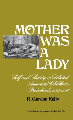 Mother Was a Lady: Self and Society in Selected American Children's Periodicals, 1865-1890 (Contributions in American Studies)